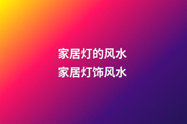 家居灯的风水 家居灯饰风水